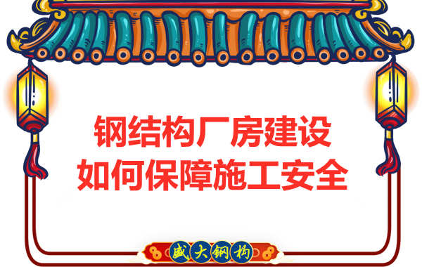 太原钢结构厂房建设,如何保障施工安全