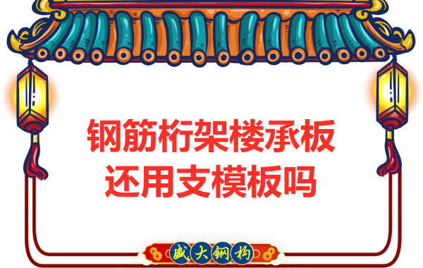 山西钢结构公司：钢筋桁架楼承板施工，还用支模板吗？