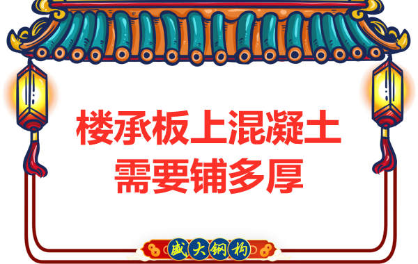 钢筋桁架楼承板厂家:楼承板上混凝土要铺多厚