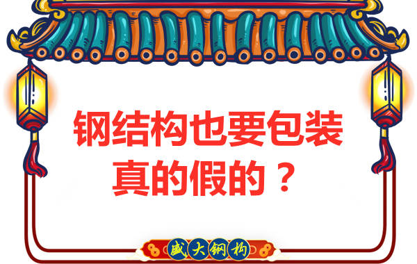 山西钢结构公司:钢结构还需要包装?是真的还是假的