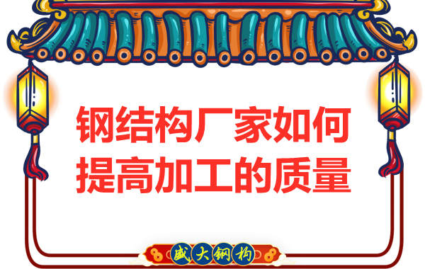 钢结构厂家如何提高制造加工的质量