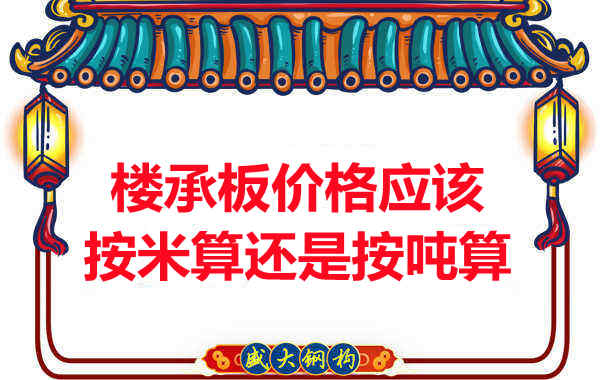 楼承板价格按平方还是按吨算?楼承板厂家告诉你真相