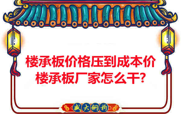 楼承板价格压到成本价,楼承板厂家怎么干?