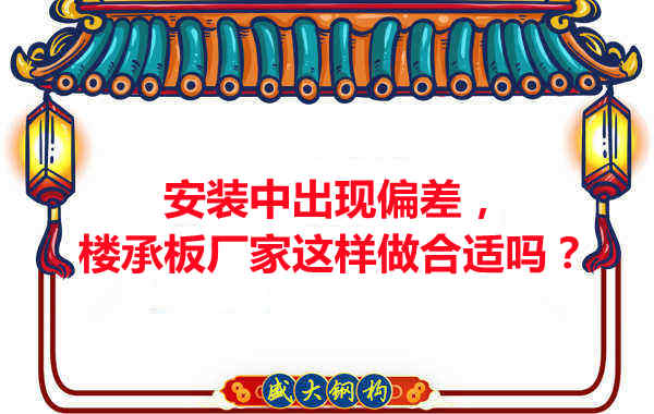 安装过程中出现偏差,楼承板厂家这样做合适吗?