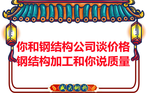 你和钢结构公司谈价格,钢结构加工和你说质量