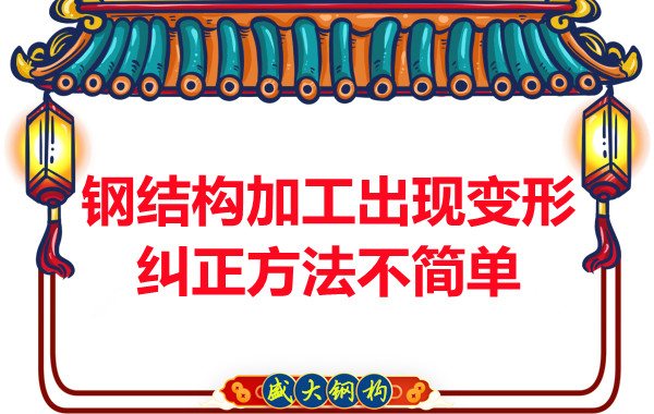 钢结构加工出现变形,纠正方法可不简单