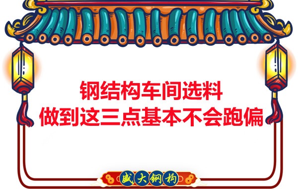 钢结构车间选料,做到这三点就基本不会跑偏