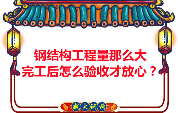 钢结构工程量那么大,完工后怎么验收才放心?