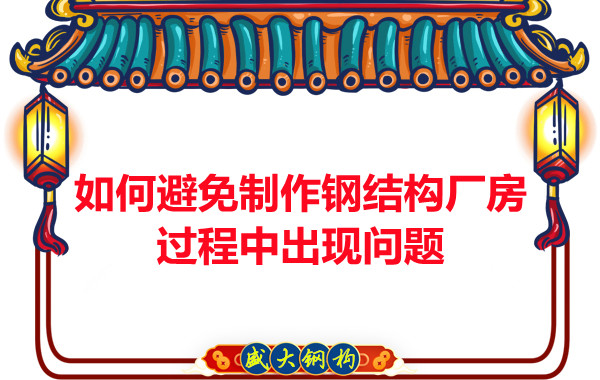 如何避免制作钢结构厂房过程中出现问题,建议您看这几点