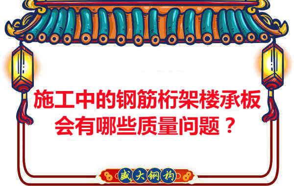 施工中的钢筋桁架楼承板会有哪些质量问题?