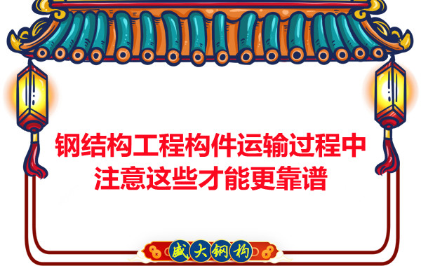 钢结构工程构件运输过程中注意这些才能更靠谱