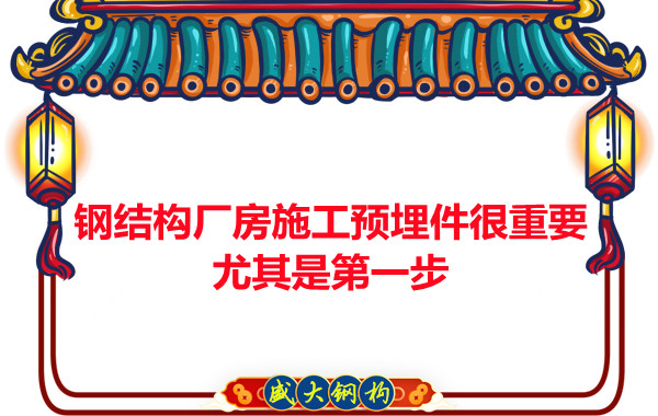 吕梁钢结构厂房施工预埋件很重要,尤其是第一步