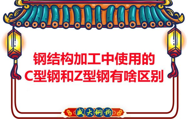 钢结构加工中使用的C型钢和Z型钢有啥区别?