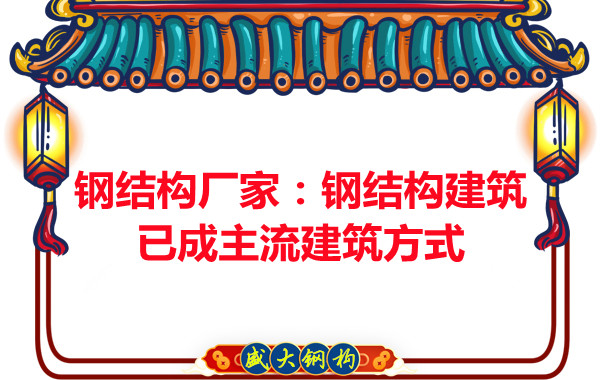 钢结构厂家:钢结构建筑已成主流建筑方式