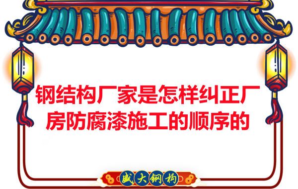 钢结构厂家:怎样纠正厂房防腐漆施工的顺序