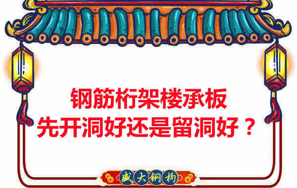 钢筋桁架楼承板先开洞好还是留洞好?