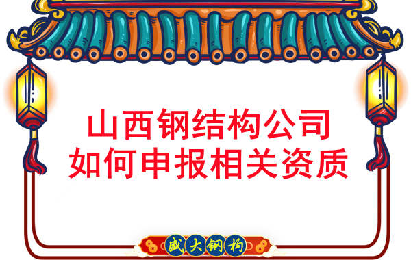 山西钢结构公司如何申报工程承包资质