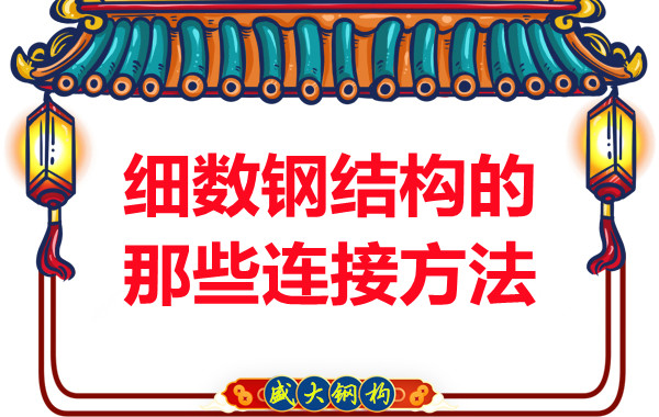 山西钢结构公司:细数钢结构的那些连接方法