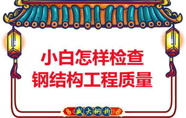 山西钢结构公司:小白怎样检查钢结构工程质量