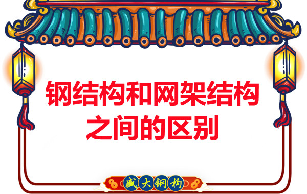 山西钢结构公司:钢结构和网架结构之间的区别