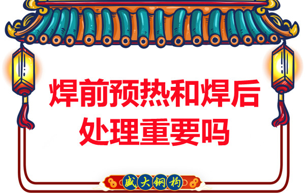 山西钢结构公司:焊前预热和焊后处理重要吗?