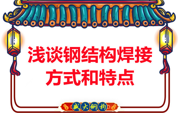 山西钢结构公司:浅谈钢结构焊接方式和特点
