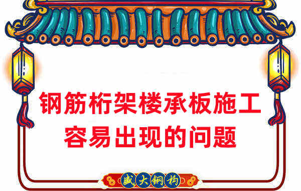 楼承板厂家:钢筋桁架楼承板施工容易出现的问题