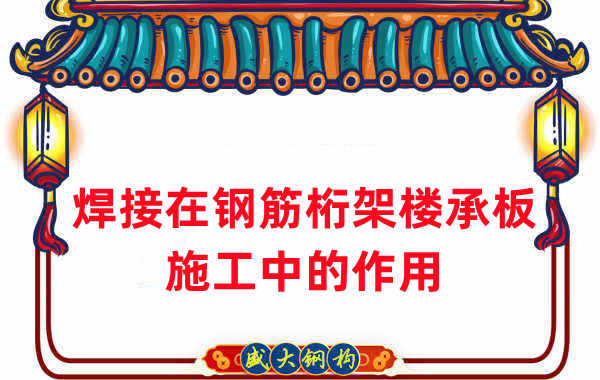 楼承板厂家:焊接在钢筋桁架楼承板施工中的作用