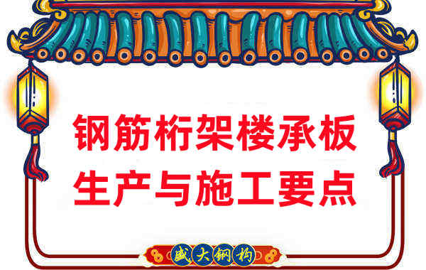 楼承板厂家:钢筋桁架楼承板生产与施工要点