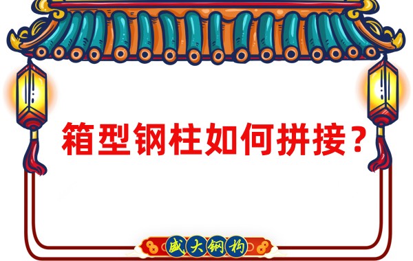 山西钢结构加工厂:箱型钢柱如何拼接?